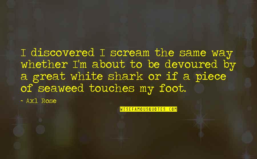 Axl Rose Quotes By Axl Rose: I discovered I scream the same way whether Axl Rose Quotes By Axl Rose: I discovered I scream the same way whether
