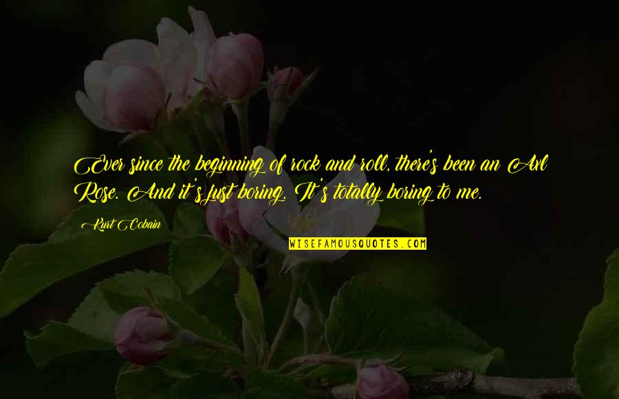 Axl Rose Quotes By Kurt Cobain: Ever since the beginning of rock and roll, Axl Rose Quotes By Kurt Cobain: Ever since the beginning of rock and roll,