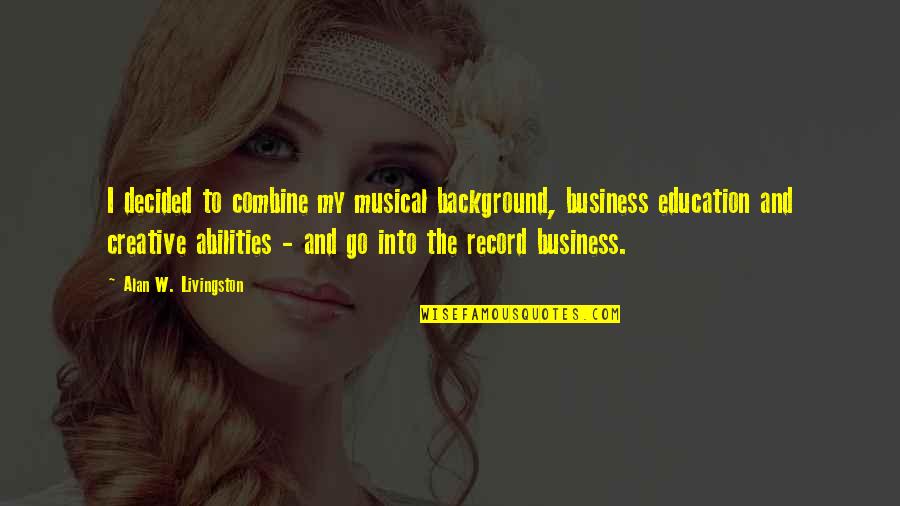 Axles Quotes By Alan W. Livingston: I decided to combine my musical background, business
