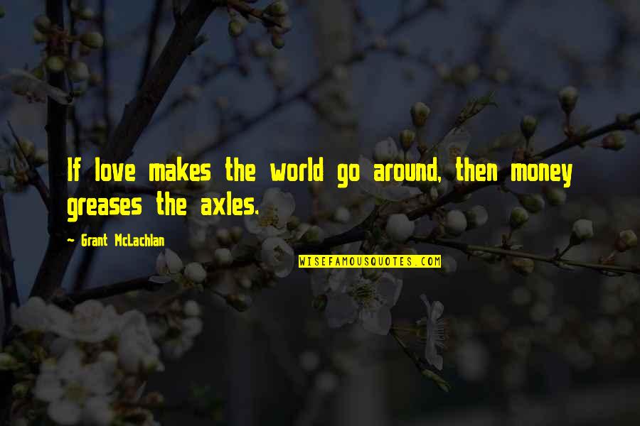 Axles Quotes By Grant McLachlan: If love makes the world go around, then