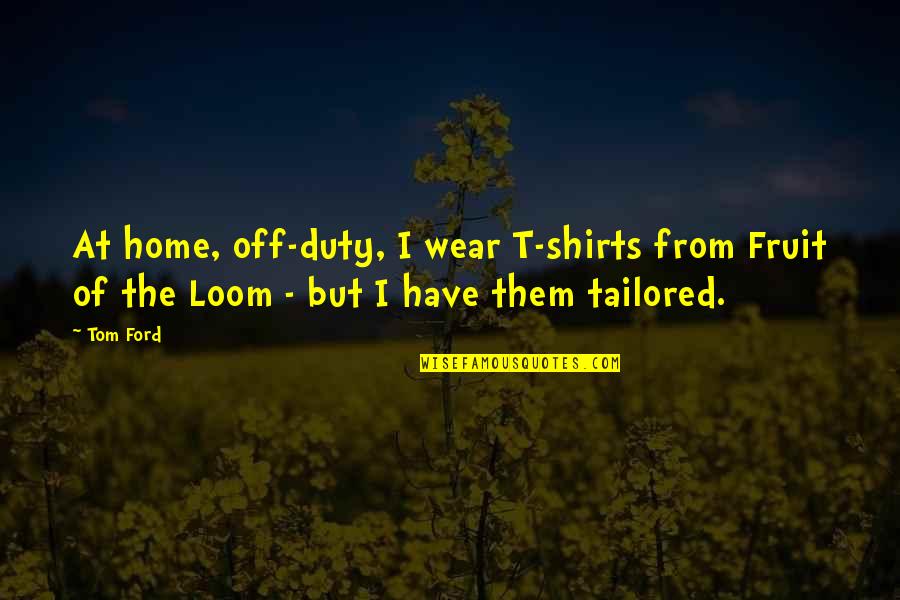 Axman Street Quotes By Tom Ford: At home, off-duty, I wear T-shirts from Fruit