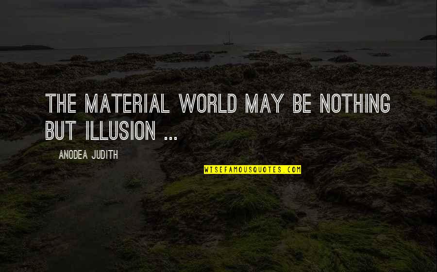 Axtell Quotes By Anodea Judith: The material world may be nothing but illusion Axtell Quotes By Anodea Judith: The material world may be nothing but illusion