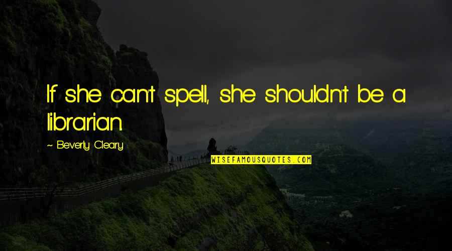 Axtell Quotes By Beverly Cleary: If she can't spell, she shouldn't be a Axtell Quotes By Beverly Cleary: If she can't spell, she shouldn't be a