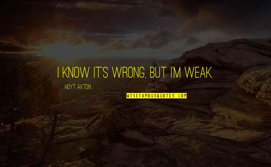 Axton Quotes By Hoyt Axton: I know it's wrong, but I'm weak.