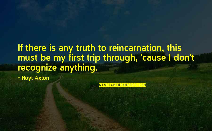 Axton's Quotes By Hoyt Axton: If there is any truth to reincarnation, this