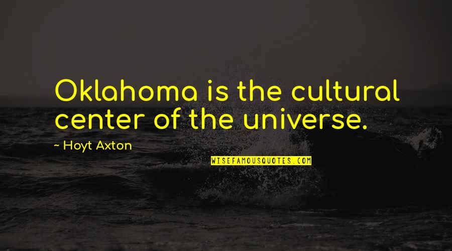 Axton's Quotes By Hoyt Axton: Oklahoma is the cultural center of the universe. Axton's Quotes By Hoyt Axton: Oklahoma is the cultural center of the universe.