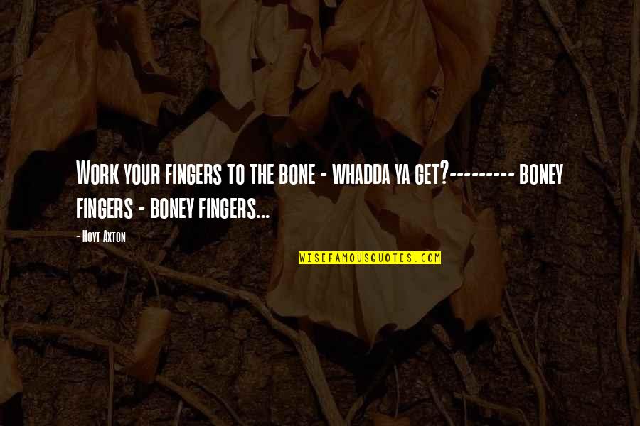 Axton's Quotes By Hoyt Axton: Work your fingers to the bone - whadda