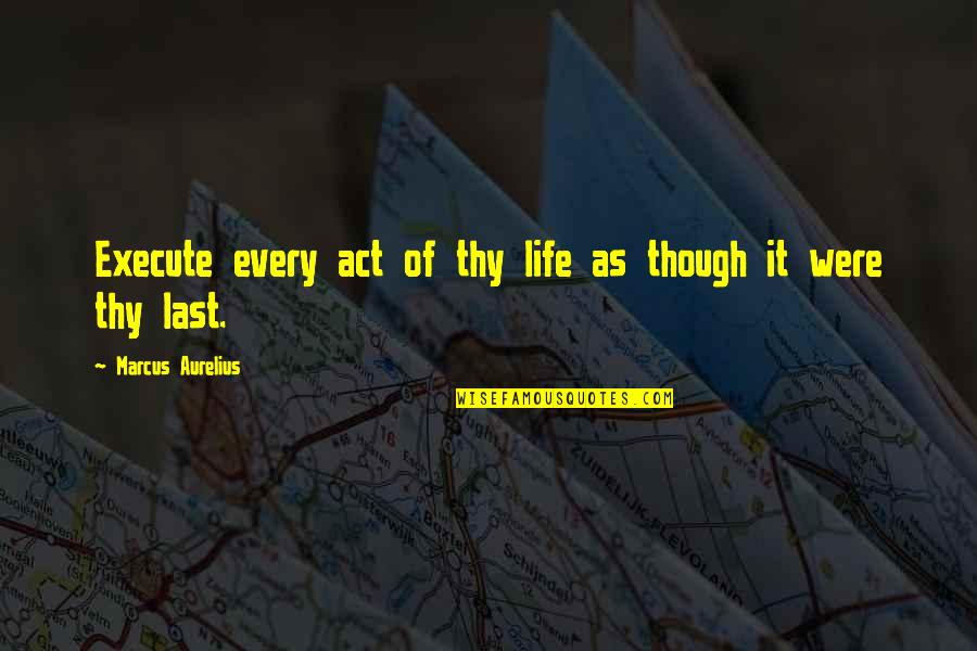 Axton's Quotes By Marcus Aurelius: Execute every act of thy life as though Axton's Quotes By Marcus Aurelius: Execute every act of thy life as though
