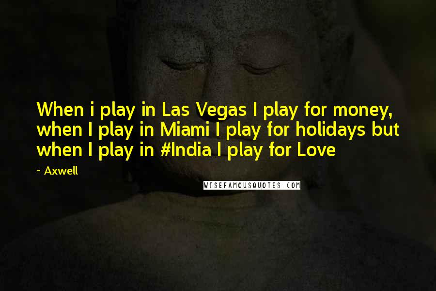 Axwell quotes: When i play in Las Vegas I play for money, when I play in Miami I play for holidays but when I play in #India I play for Love