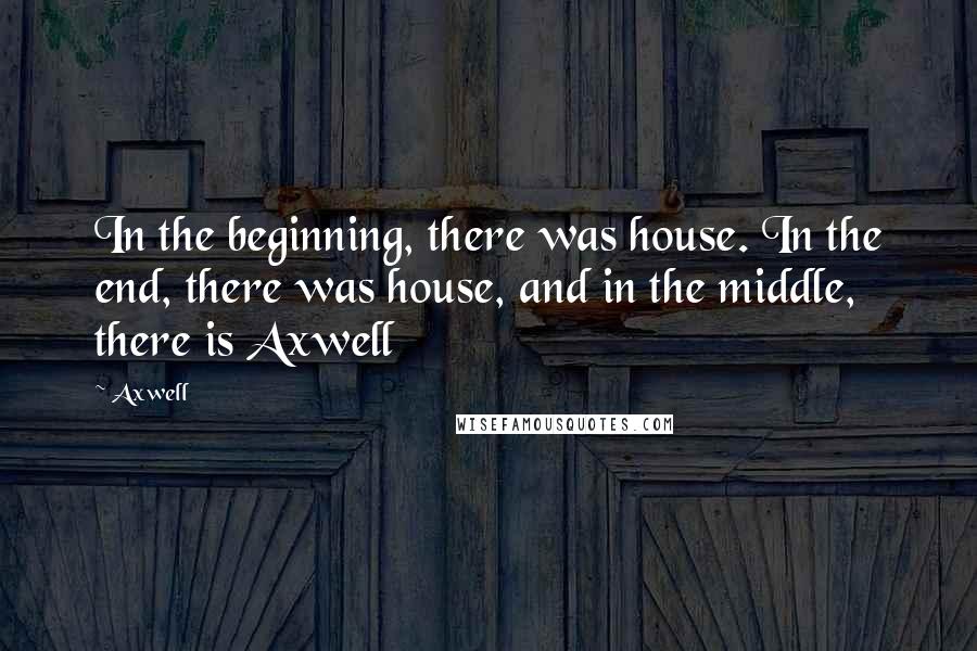 Axwell quotes: In the beginning, there was house. In the end, there was house, and in the middle, there is Axwell