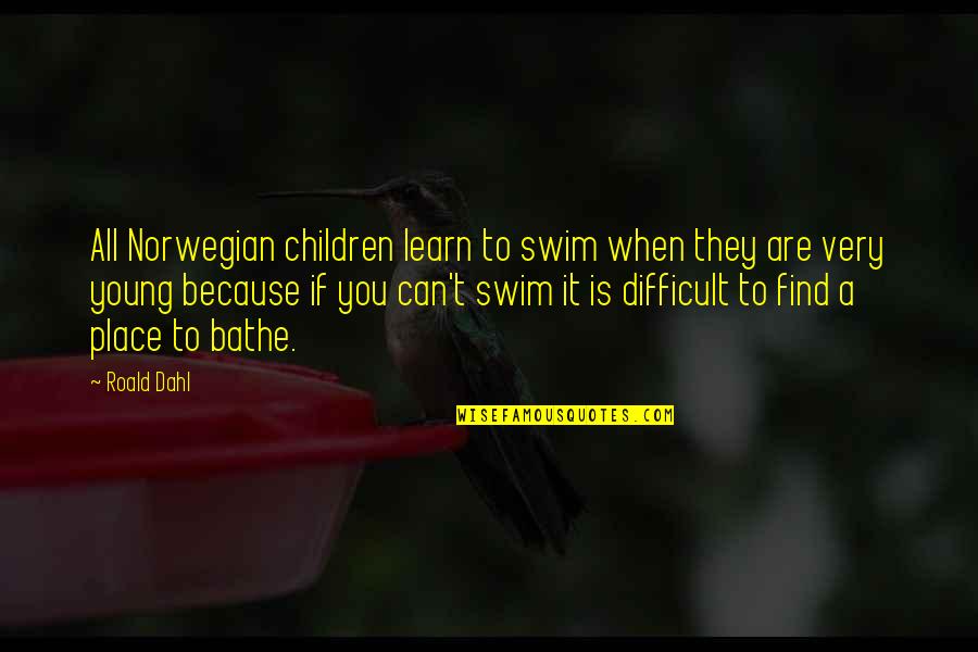 Axworthy Kit Quotes By Roald Dahl: All Norwegian children learn to swim when they Axworthy Kit Quotes By Roald Dahl: All Norwegian children learn to swim when they