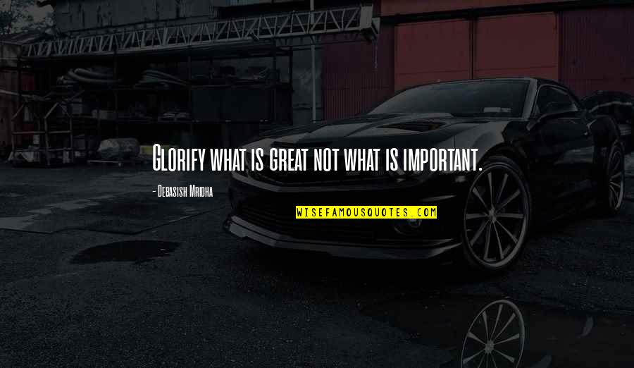 Ay Elesger Quotes By Debasish Mridha: Glorify what is great not what is important. Ay Elesger Quotes By Debasish Mridha: Glorify what is great not what is important.