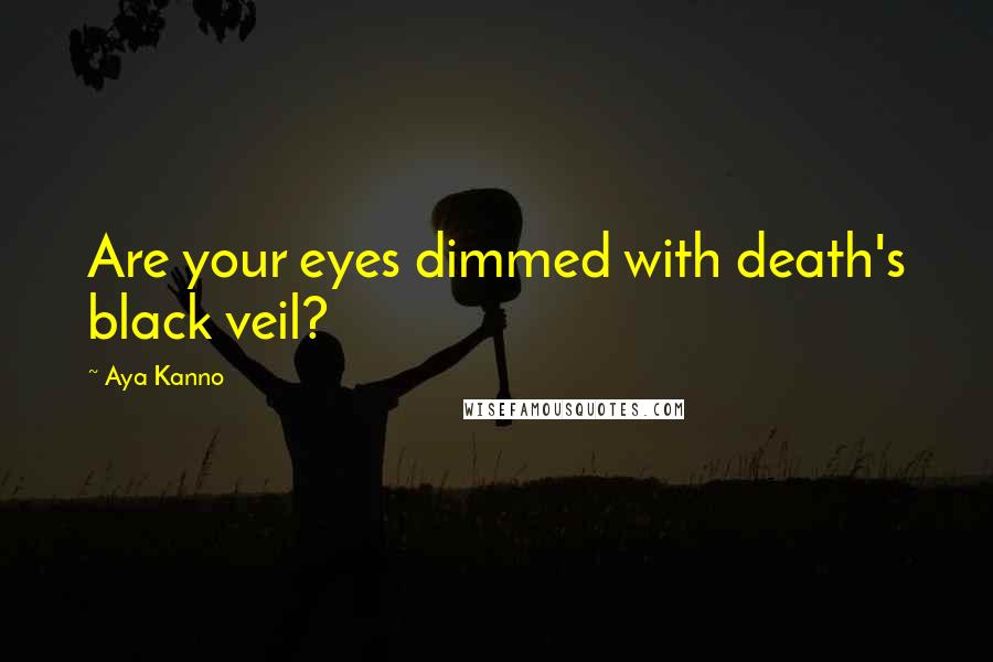 Aya Kanno quotes: Are your eyes dimmed with death's black veil?