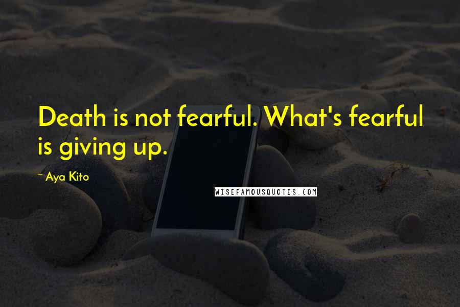 Aya Kito quotes: Death is not fearful. What's fearful is giving up.
