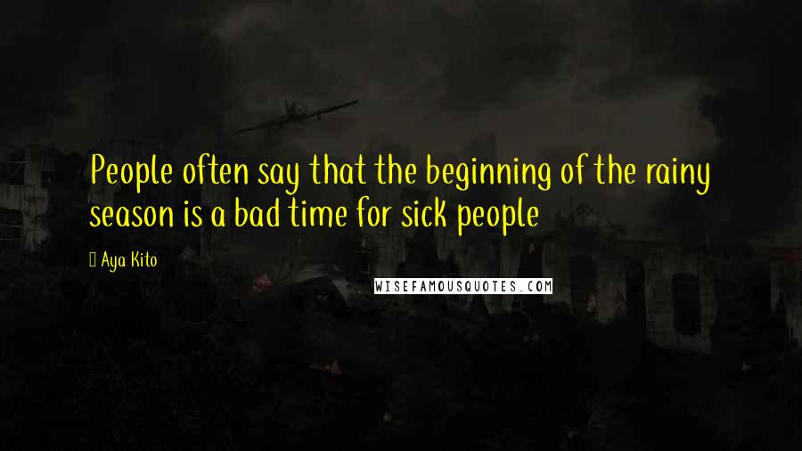 Aya Kito quotes: People often say that the beginning of the rainy season is a bad time for sick people