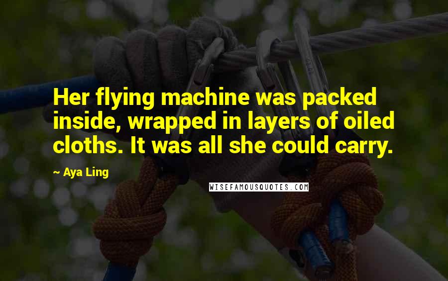 Aya Ling quotes: Her flying machine was packed inside, wrapped in layers of oiled cloths. It was all she could carry.
