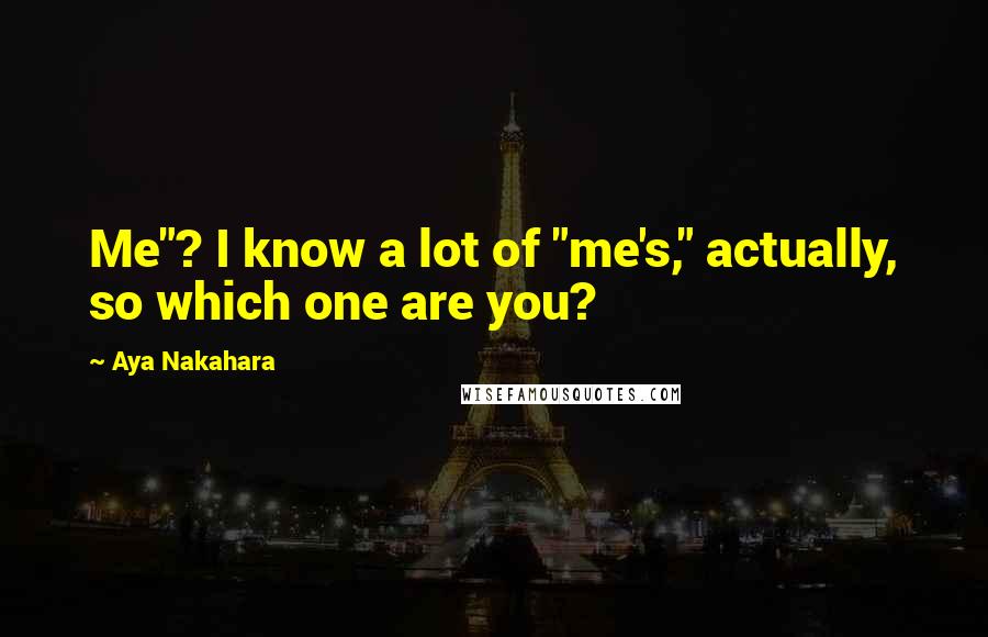 Aya Nakahara quotes: Me"? I know a lot of "me's," actually, so which one are you?