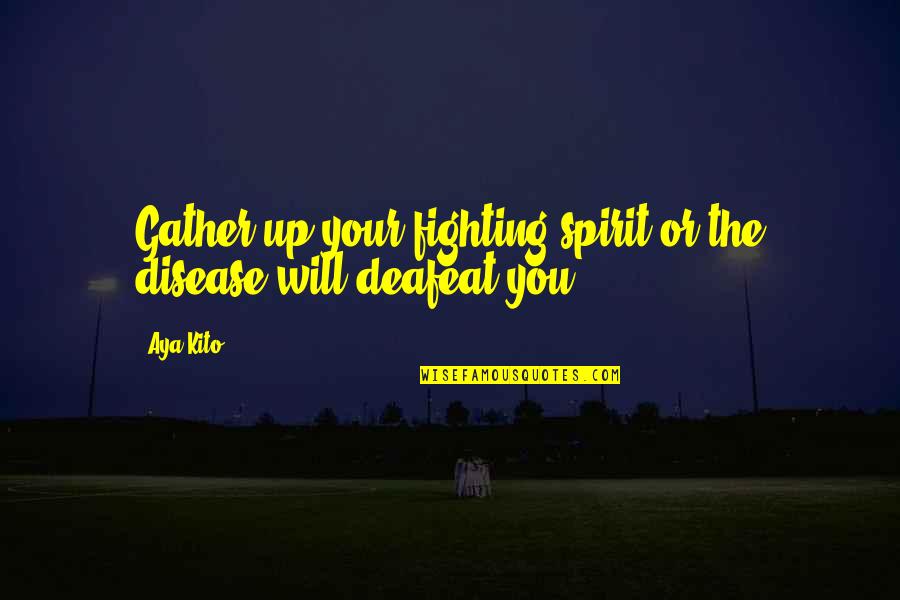 Aya Quotes By Aya Kito: Gather up your fighting spirit or the disease