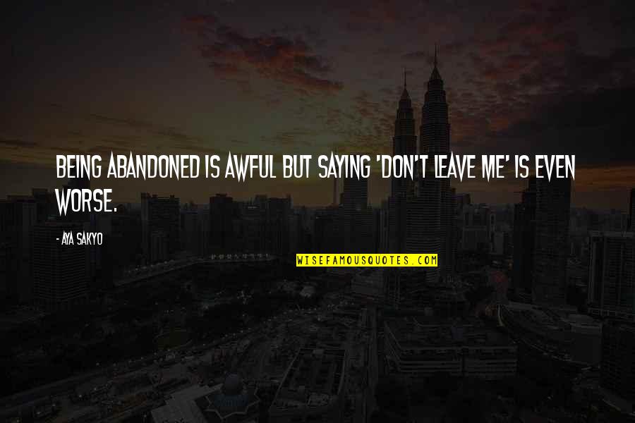 Aya Quotes By Aya Sakyo: Being abandoned is awful but saying 'don't leave