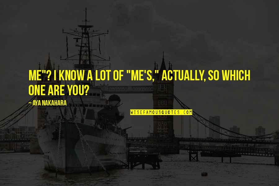Aya To Quotes By Aya Nakahara: Me"? I know a lot of "me's," actually, Aya To Quotes By Aya Nakahara: Me"? I know a lot of "me's," actually,