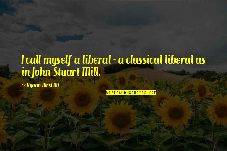 Ayaan Hirsi Ali Quotes By Ayaan Hirsi Ali: I call myself a liberal - a classical
