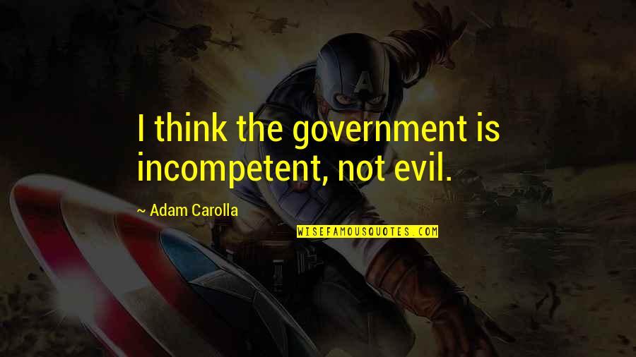 Ayaat Atif Quotes By Adam Carolla: I think the government is incompetent, not evil.