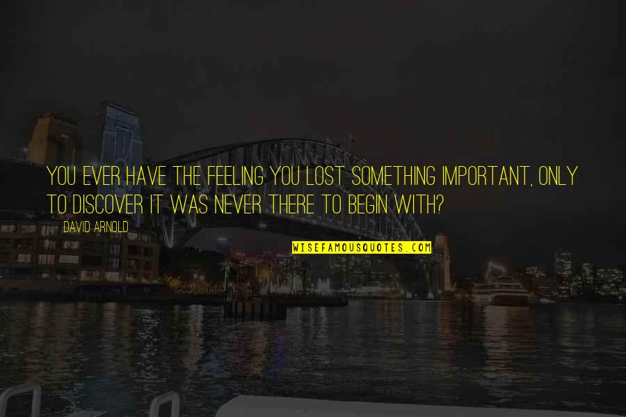 Ayacucho Quotes By David Arnold: You ever have the feeling you lost something Ayacucho Quotes By David Arnold: You ever have the feeling you lost something