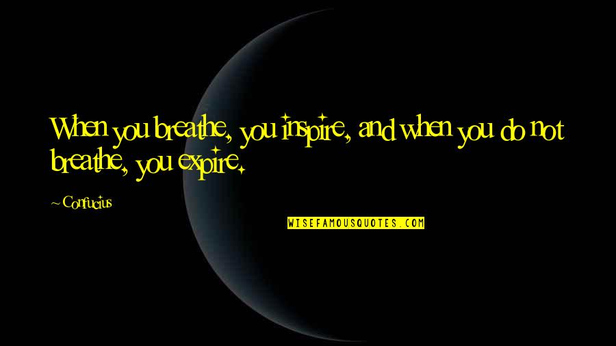 Ayadi Quotes By Confucius: When you breathe, you inspire, and when you