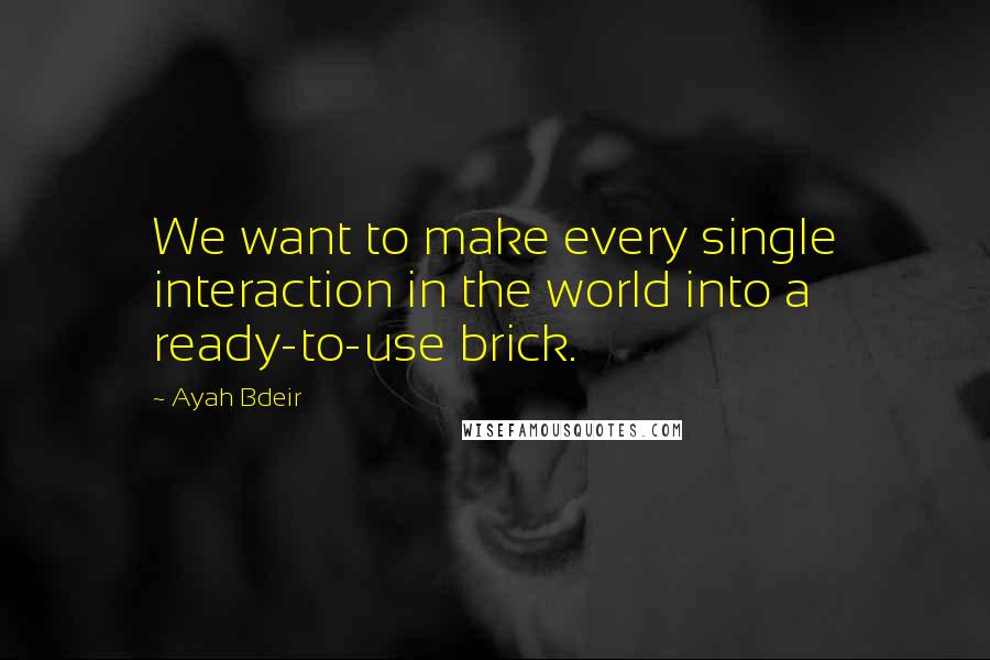 Ayah Bdeir quotes: We want to make every single interaction in the world into a ready-to-use brick.