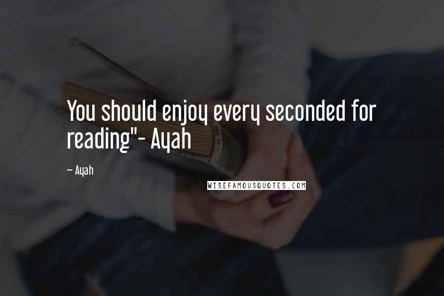 Ayah quotes: You should enjoy every seconded for reading"- Ayah