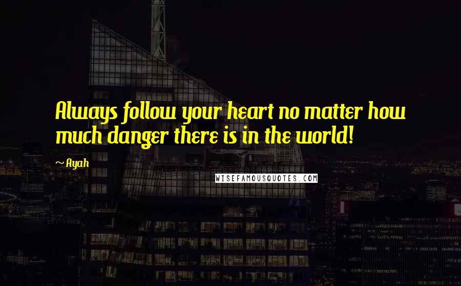Ayah quotes: Always follow your heart no matter how much danger there is in the world!