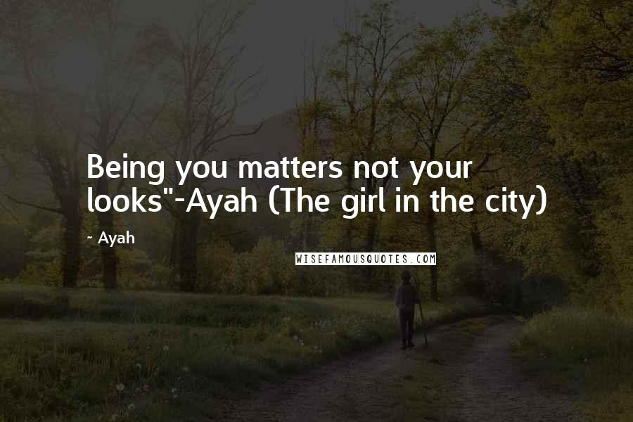 Ayah quotes: Being you matters not your looks"-Ayah (The girl in the city)