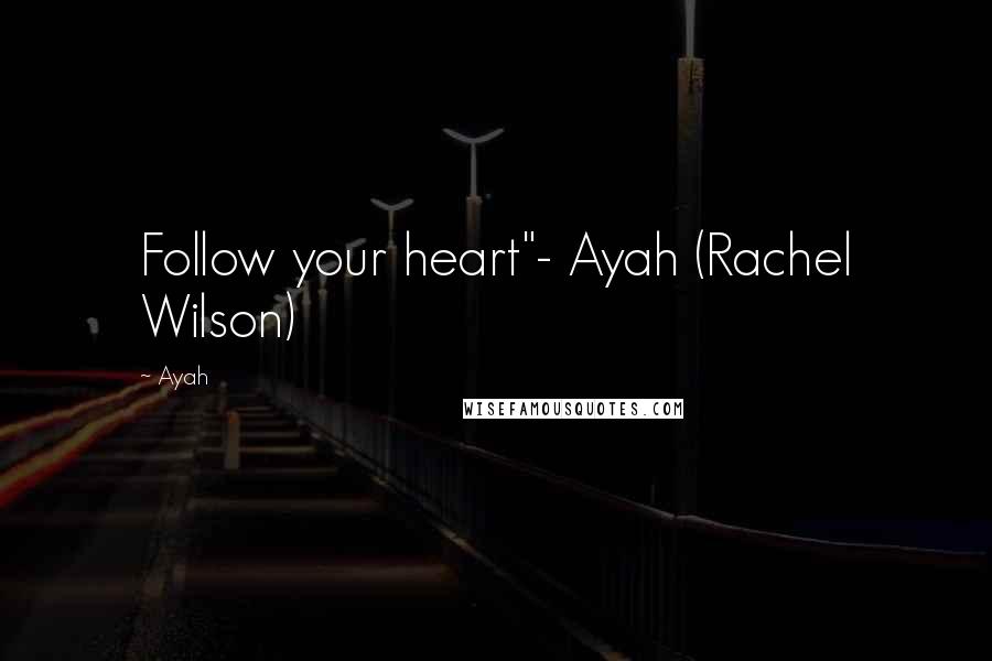 Ayah quotes: Follow your heart"- Ayah (Rachel Wilson)