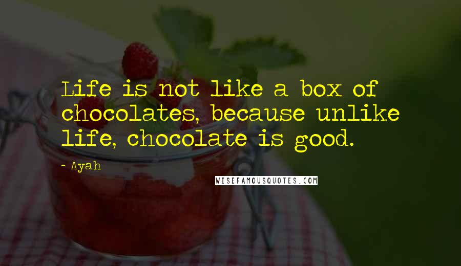 Ayah quotes: Life is not like a box of chocolates, because unlike life, chocolate is good.