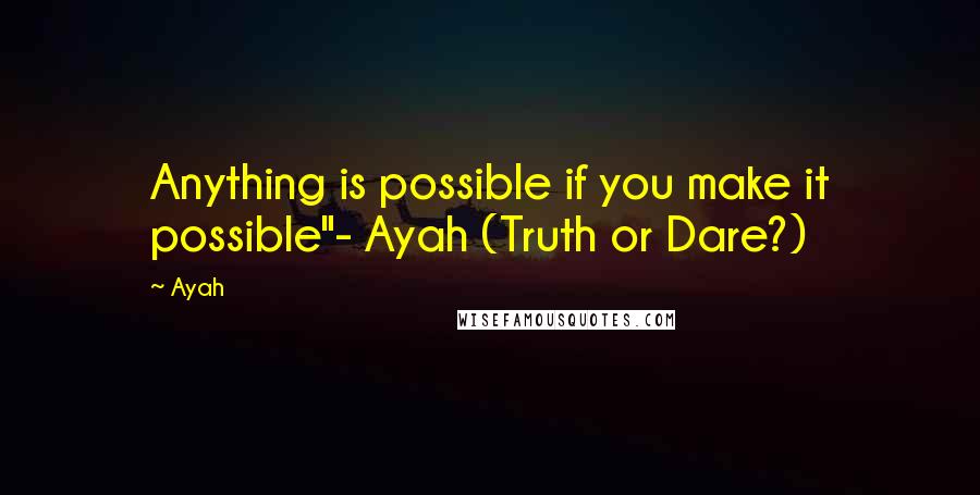 Ayah quotes: Anything is possible if you make it possible"- Ayah (Truth or Dare?)