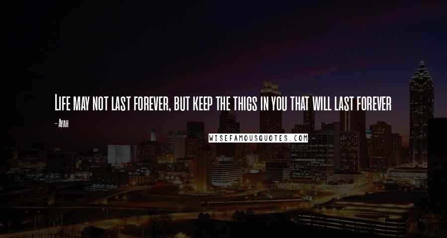 Ayah quotes: Life may not last forever, but keep the thigs in you that will last forever