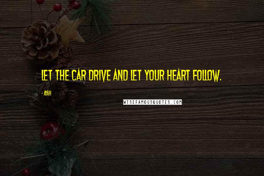 Ayah quotes: Let the car drive and let your heart follow.