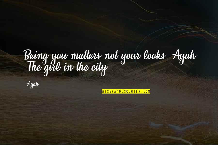 Ayah Quotes By Ayah: Being you matters not your looks"-Ayah (The girl