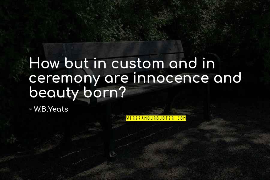 Ayahnya Vokalis Quotes By W.B.Yeats: How but in custom and in ceremony are