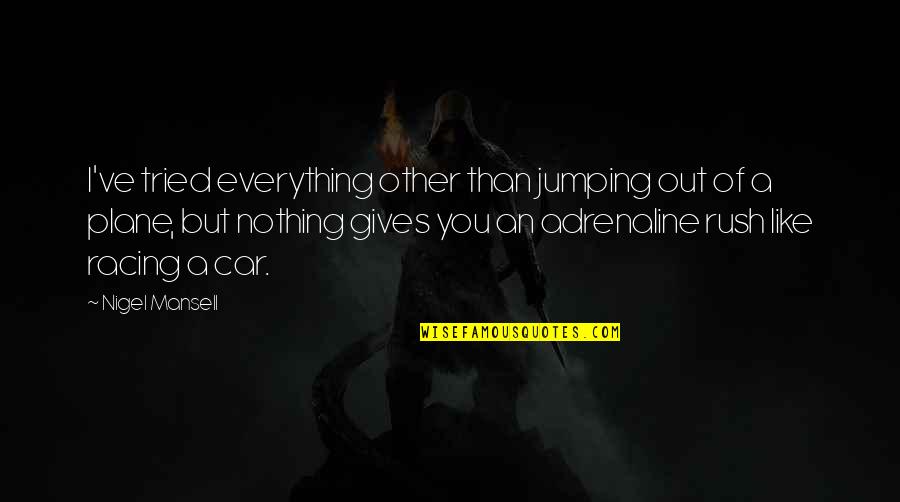 Ayah's Quotes By Nigel Mansell: I've tried everything other than jumping out of Ayah's Quotes By Nigel Mansell: I've tried everything other than jumping out of