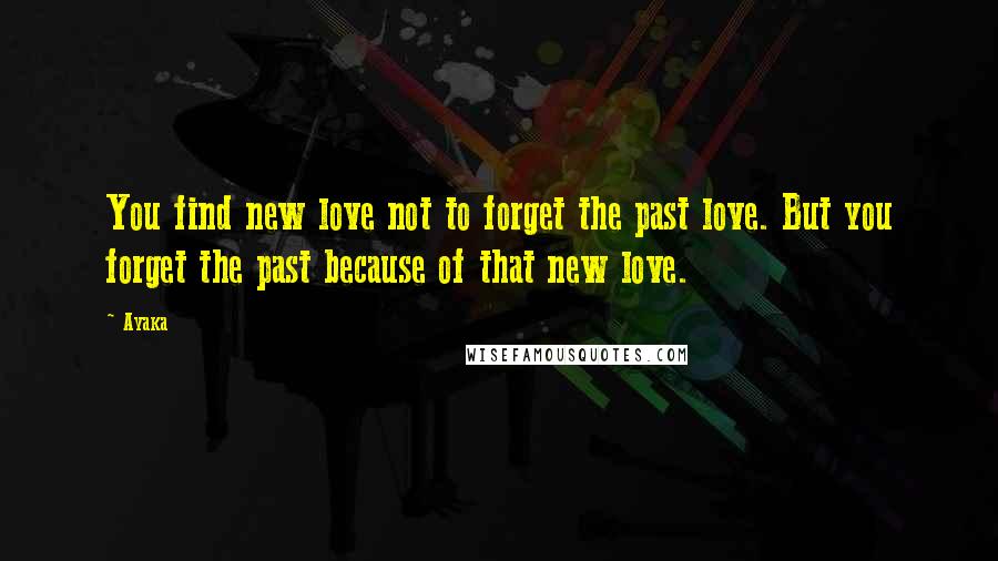 Ayaka quotes: You find new love not to forget the past love. But you forget the past because of that new love.