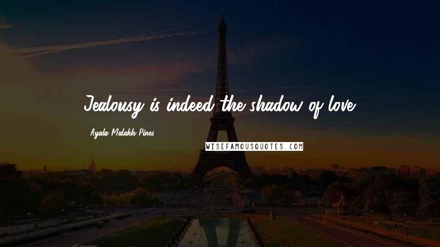 Ayala Malakh-Pines quotes: Jealousy is indeed the shadow of love.