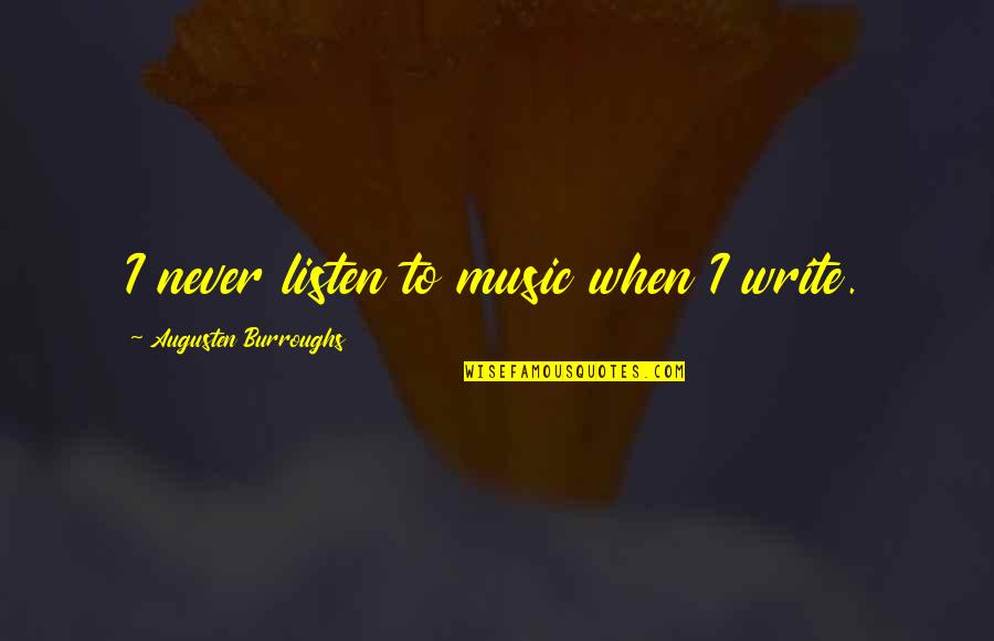 Ayame Quotes By Augusten Burroughs: I never listen to music when I write. Ayame Quotes By Augusten Burroughs: I never listen to music when I write.