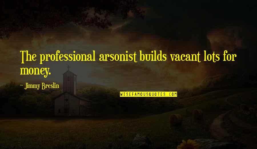 Ayan Mukerji Quotes By Jimmy Breslin: The professional arsonist builds vacant lots for money.