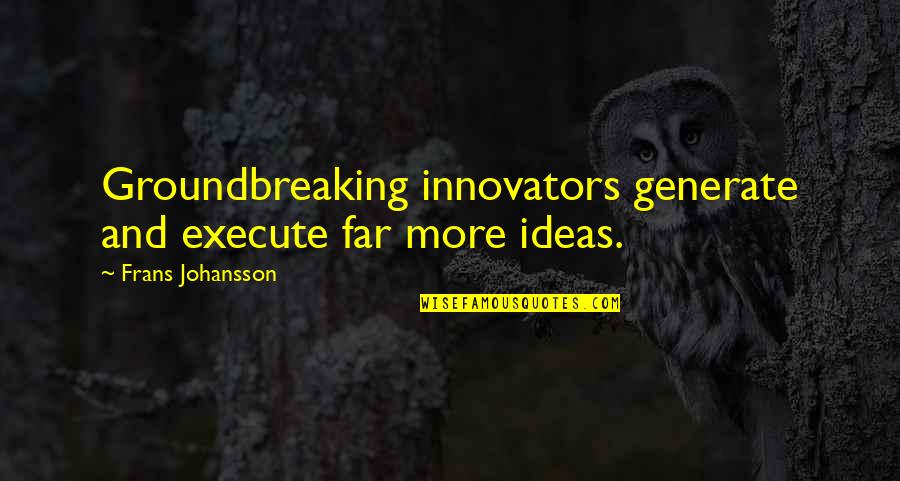 Ayan Quotes By Frans Johansson: Groundbreaking innovators generate and execute far more ideas. Ayan Quotes By Frans Johansson: Groundbreaking innovators generate and execute far more ideas.
