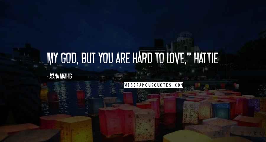 Ayana Mathis quotes: My God, but you are hard to love," Hattie