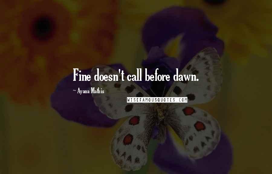 Ayana Mathis quotes: Fine doesn't call before dawn.