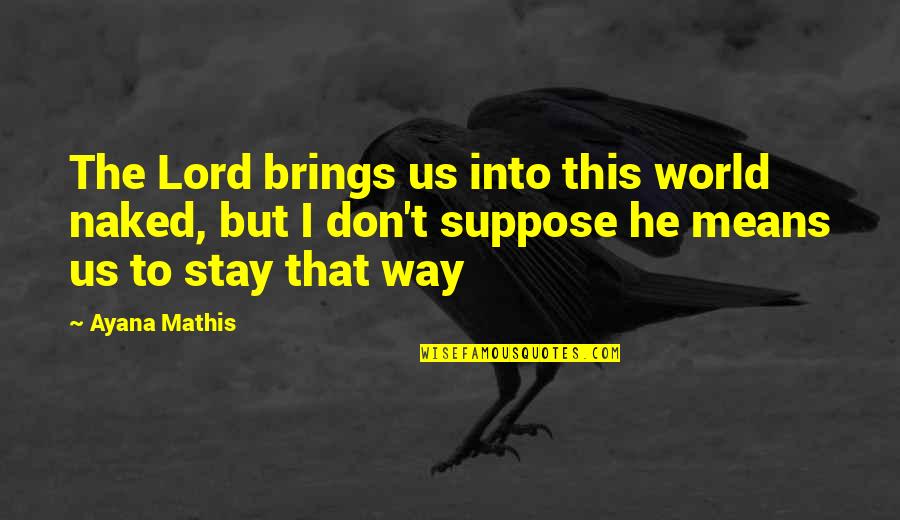 Ayana Mathis Quotes By Ayana Mathis: The Lord brings us into this world naked, Ayana Mathis Quotes By Ayana Mathis: The Lord brings us into this world naked,