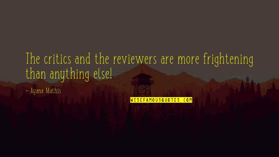 Ayana Mathis Quotes By Ayana Mathis: The critics and the reviewers are more frightening