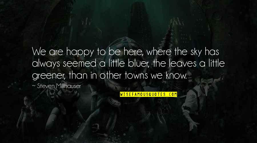 Ayarie Quotes By Steven Millhauser: We are happy to be here, where the